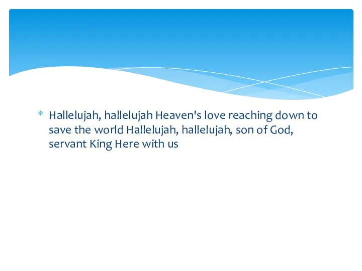 Hallelujah, hallelujah Heaven's love reaching down to save the world Hallelujah, hallelujah,