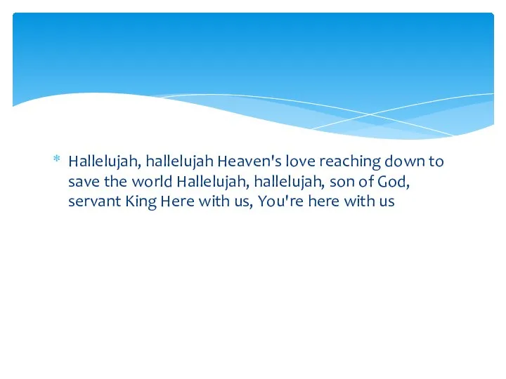 Hallelujah, hallelujah Heaven's love reaching down to save the world Hallelujah, hallelujah,