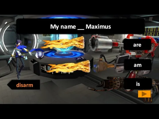 is are am disarm My name __ Maximus