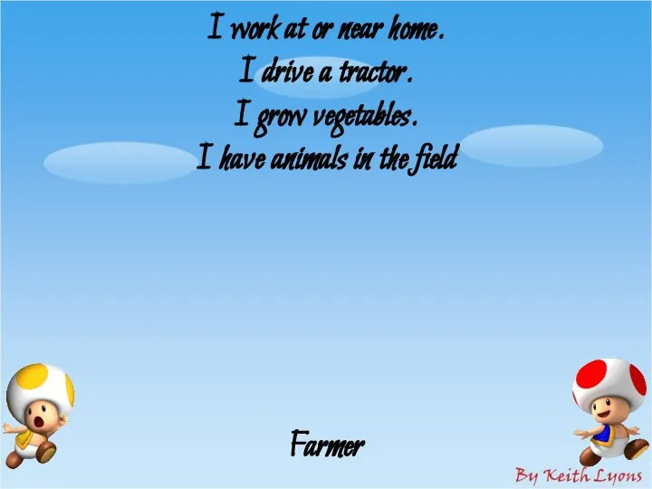 I work at or near home. I drive a tractor. I grow