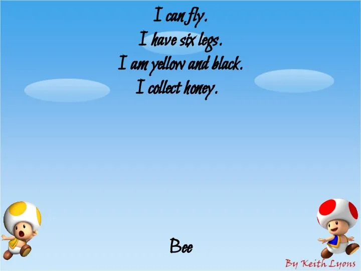 I can fly. I have six legs. I am yellow and black. I collect honey. Bee