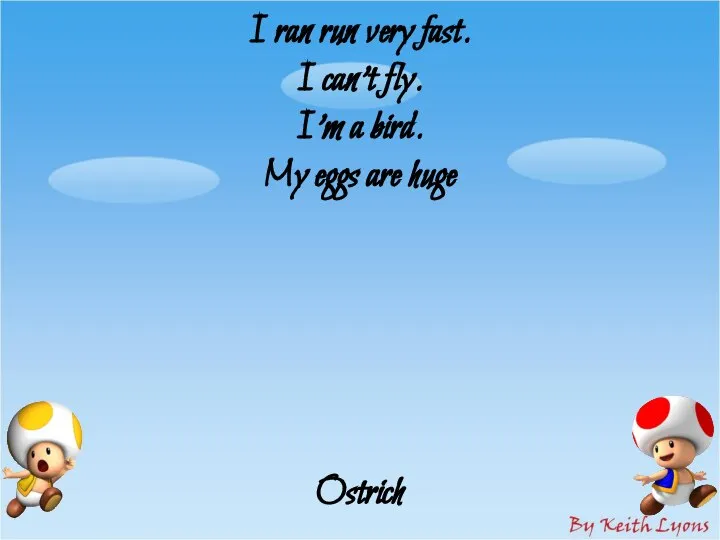 I ran run very fast. I can’t fly. I’m a bird. My eggs are huge Ostrich