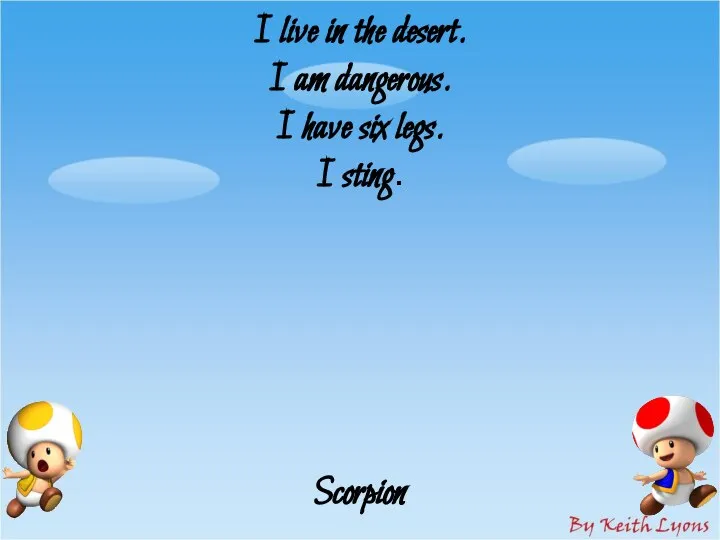 I live in the desert. I am dangerous. I have six legs. I sting. Scorpion