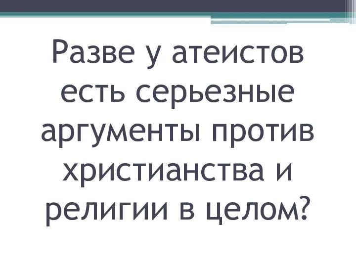 Разве у атеистов есть серьезные аргументы против христианства и религии в целом?