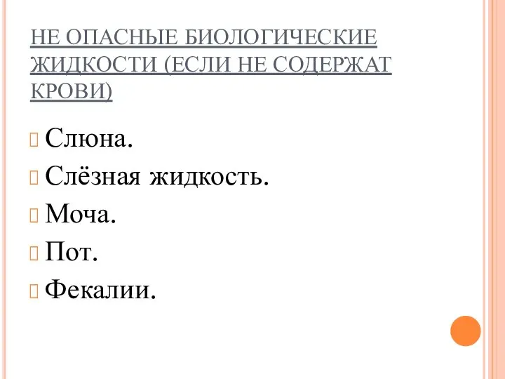 НЕ ОПАСНЫЕ БИОЛОГИЧЕСКИЕ ЖИДКОСТИ (ЕСЛИ НЕ СОДЕРЖАТ КРОВИ) Слюна. Слёзная жидкость. Моча. Пот. Фекалии.