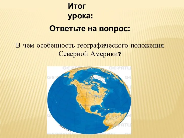 Итог урока: Ответьте на вопрос: В чем особенность географического положения Северной Америки?