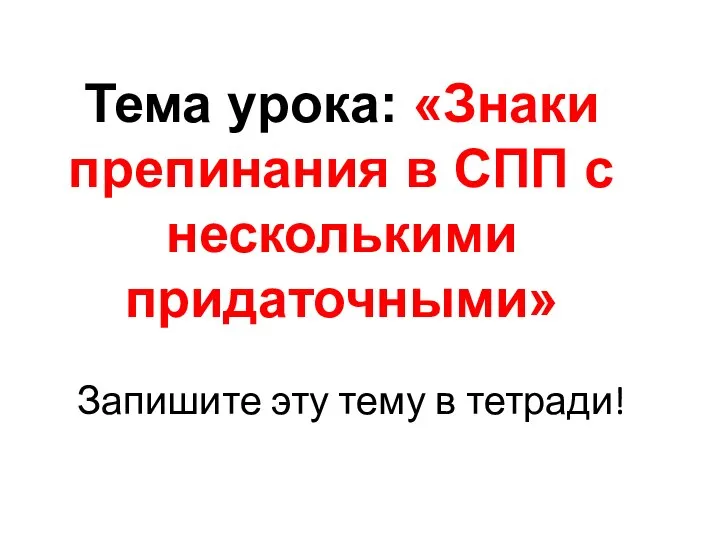 Запишите эту тему в тетради! Тема урока: «Знаки препинания в СПП с несколькими придаточными»