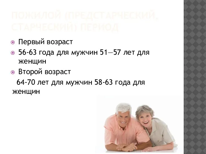 ПОЖИЛОЙ (ПРЕДСТАРЧЕСКИЙ, СТАРЧЕСКИЙ) ПЕРИОД Первый возраст 56-63 года для мужчин 51—57 лет