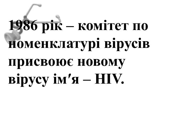 1986 рік – комітет по номенклатурі вірусів присвоює новому вірусу ім′я – HIV.