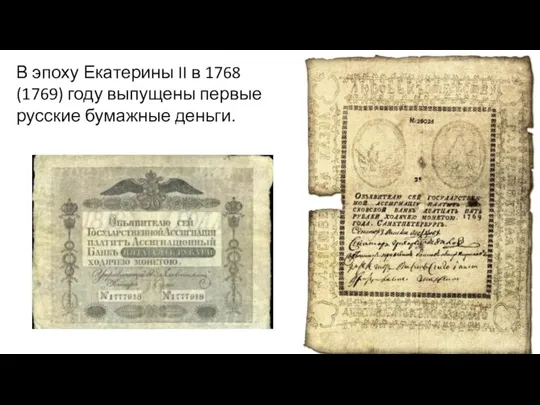 В эпоху Екатерины II в 1768 (1769) году выпущены первые русские бумажные деньги.