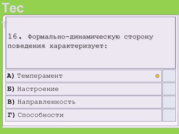 16. Формально-динамическую сторону поведения характеризует: А) Темперамент Б) Настроение В) Направленность Г) Способности