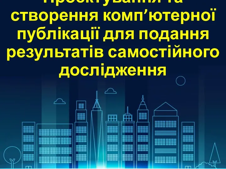 Проектування та створення комп’ютерної публікації для подання результатів самостійного дослідження