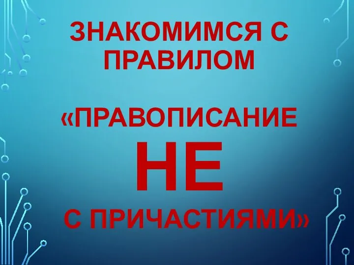 ЗНАКОМИМСЯ С ПРАВИЛОМ «ПРАВОПИСАНИЕ НЕ С ПРИЧАСТИЯМИ»