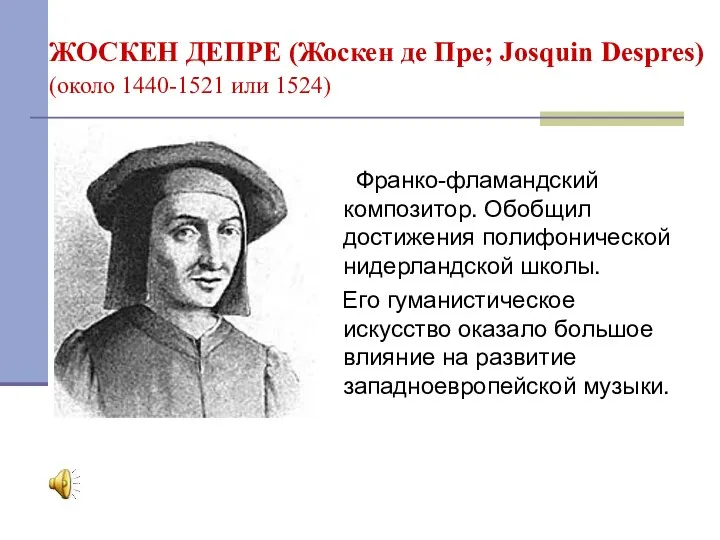 ЖОСКЕН ДЕПРЕ (Жоскен де Пре; Josquin Despres) (около 1440-1521 или 1524) Франко-фламандский