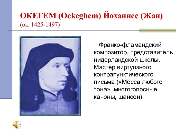 ОКЕГЕМ (Ockeghem) Йоханнес (Жан) (ок. 1425-1497) Франко-фламандский композитор, представитель нидерландской школы. Мастер