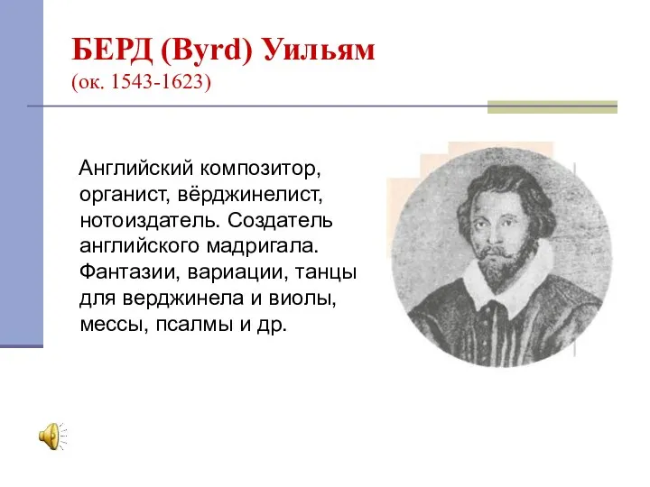 БЕРД (Byrd) Уильям (ок. 1543-1623) Английский композитор, органист, вёрджинелист, нотоиздатель. Создатель английского