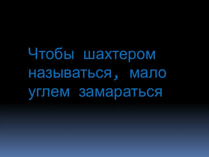 Чтобы шахтером называться, мало углем замараться