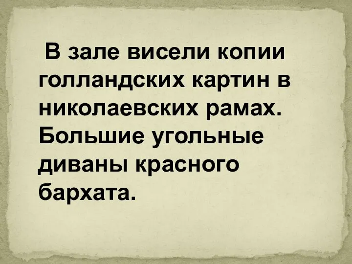 В зале висели копии голландских картин в николаевских рамах. Большие угольные диваны красного бархата.