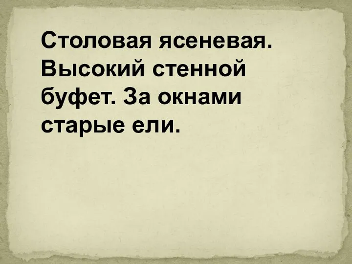 Столовая ясеневая. Высокий стенной буфет. За окнами старые ели.