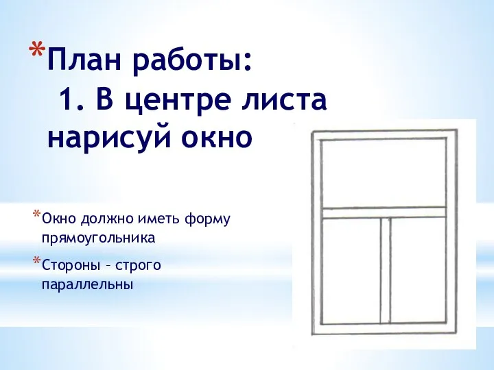 План работы: 1. В центре листа нарисуй окно Окно должно иметь форму