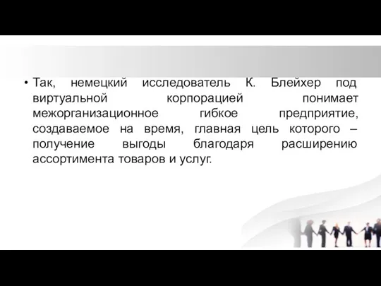 Так, немецкий исследователь К. Блейхер под виртуальной корпорацией понимает межорганизационное гибкое предприятие,