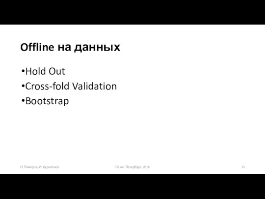 Offline на данных Hold Out Cross-fold Validation Bootstrap Санкт-Петербург, 2018 Н. Поваров, И. Куралёнок