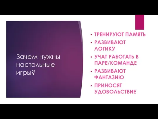 Зачем нужны настольные игры? ТРЕНИРУЮТ ПАМЯТЬ РАЗВИВАЮТ ЛОГИКУ УЧАТ РАБОТАТЬ В ПАРЕ/КОМАНДЕ РАЗВИВАЮТ ФАНТАЗИЮ ПРИНОСЯТ УДОВОЛЬСТВИЕ