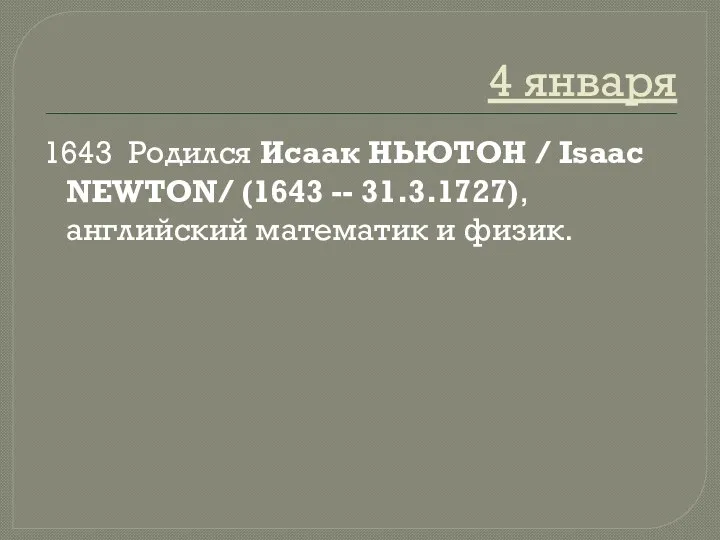 4 января 1643 Родился Исаак НЬЮТОН / Isaac NEWTON/ (1643 -- 31.3.1727), английский математик и физик.