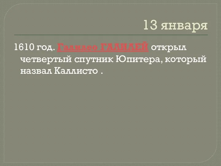 13 января 1610 год. Галилео ГАЛИЛЕЙ открыл четвертый спутник Юпитера, который назвал Каллисто .