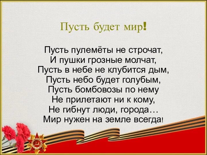 Пусть будет мир! Пусть пулемёты не строчат, И пушки грозные молчат, Пусть