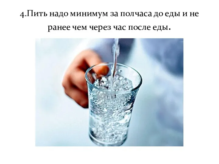 4.Пить надо минимум за полчаса до еды и не ранее чем через час после еды.