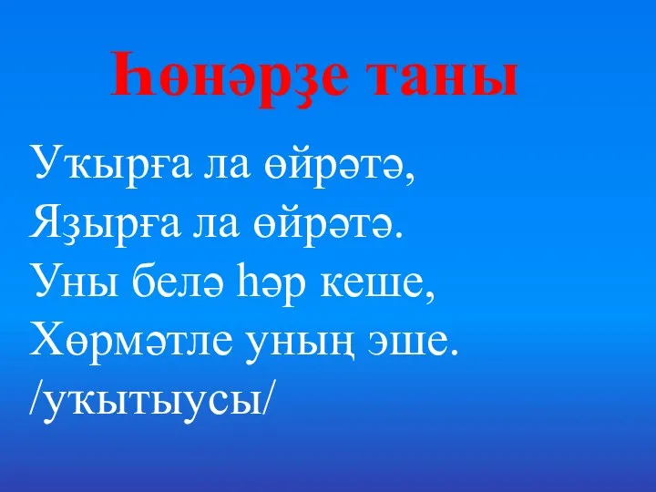 Һөнәрҙе таны Уҡырға ла өйрәтә, Яҙырға ла өйрәтә. Уны белә һәр кеше, Хөрмәтле уның эше. /уҡытыусы/