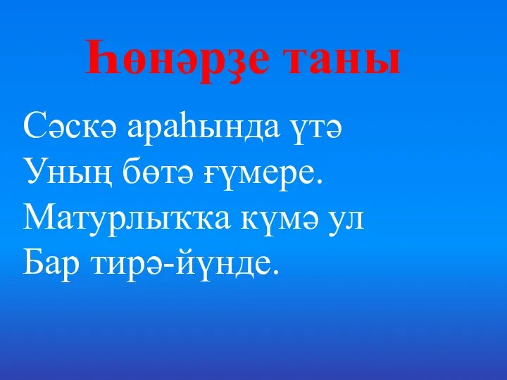 Һөнәрҙе таны Сәскә араһында үтә Уның бөтә ғүмере. Матурлыҡҡа күмә ул Бар тирә-йүнде.