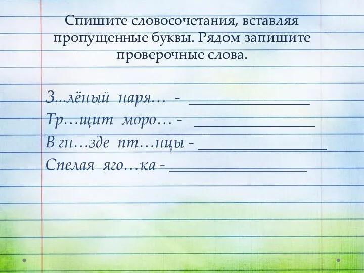 Спишите словосочетания, вставляя пропущенные буквы. Рядом запишите проверочные слова. З...лёный наря… -