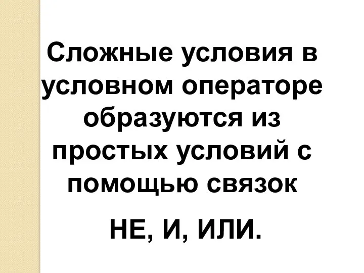 Сложные условия в условном операторе образуются из простых условий с помощью связок НЕ, И, ИЛИ.