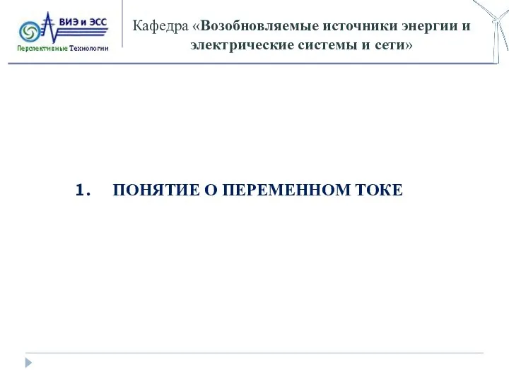 Кафедра «Возобновляемые источники энергии и электрические системы и сети» ПОНЯТИЕ О ПЕРЕМЕННОМ ТОКЕ