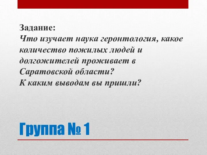 Группа № 1 Задание: Что изучает наука геронтология, какое количество пожилых людей