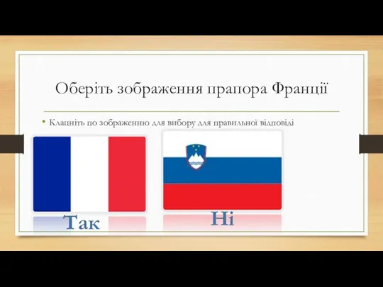 Оберіть зображення прапора Франції Клацніть по зображенню для вибору для правильної відповіді Ні Так