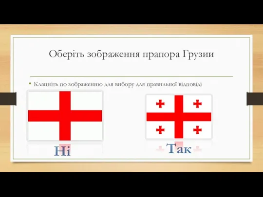 Оберіть зображення прапора Грузии Клацніть по зображенню для вибору для правильної відповіді Ні Так