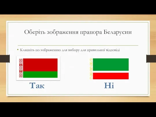 Оберіть зображення прапора Беларусии Клацніть по зображенню для вибору для правильної відповіді Ні Так