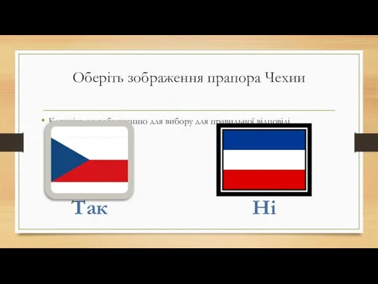 Оберіть зображення прапора Чехии Клацніть по зображенню для вибору для правильної відповіді Ні Так