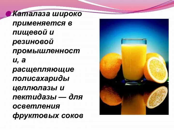 Каталаза широко применяется в пищевой и резиновой промышленности, а расщепляющие полисахариды целлюлазы