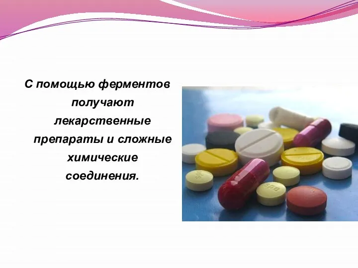С помощью ферментов получают лекарственные препараты и сложные химические соединения.