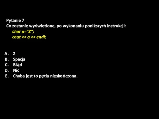 Pytanie 7 Co zostanie wyświetlone, po wykonaniu poniższych instrukcji: char a="Z"; cout