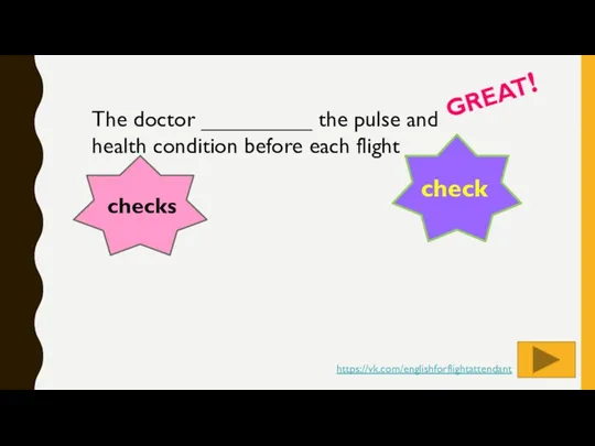 The doctor _________ the pulse and health condition before each flight GREAT! checks check https://vk.com/englishforflightattendant
