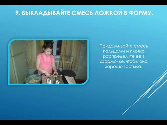 9. ВЫКЛАДЫВАЙТЕ СМЕСЬ ЛОЖКОЙ В ФОРМУ. Придавливайте смесь пальцами и плотно распределите