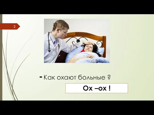 - Как охают больные ? Ох –ох !