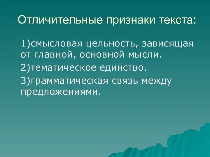 Отличительные признаки текста: 1)смысловая цельность, зависящая от главной, основной мысли. 2)тематическое единство. 3)грамматическая связь между предложениями.