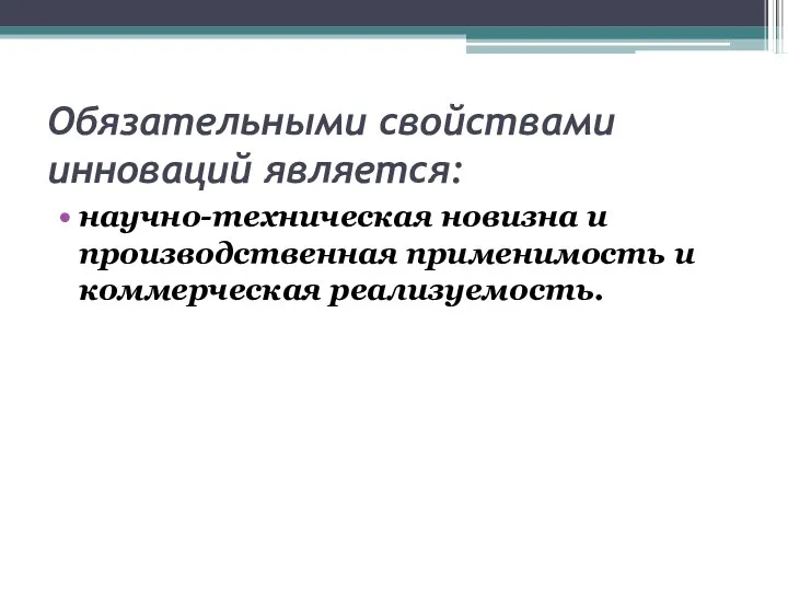 Обязательными свойствами инноваций является: научно-техническая новизна и производственная применимость и коммерческая реализуемость.