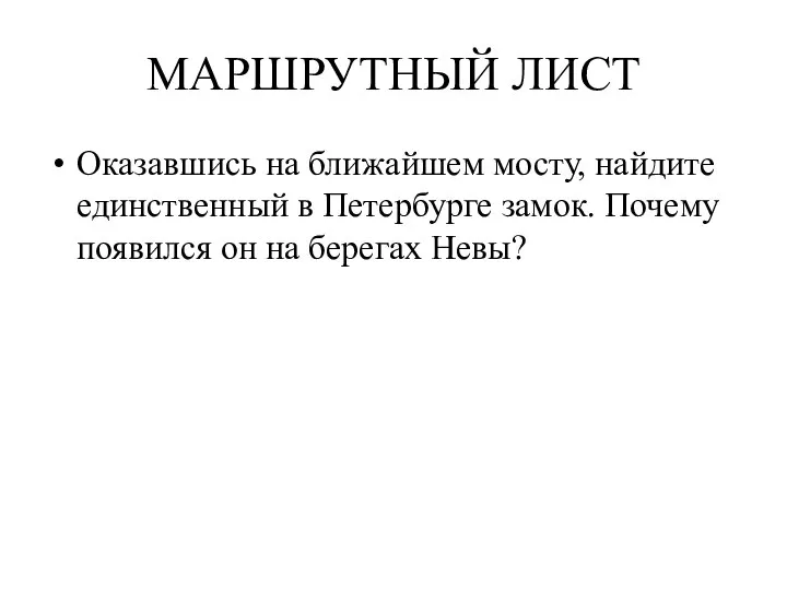 МАРШРУТНЫЙ ЛИСТ Оказавшись на ближайшем мосту, найдите единственный в Петербурге замок. Почему